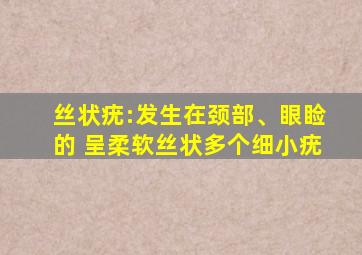 丝状疣:发生在颈部、眼睑的 呈柔软丝状多个细小疣